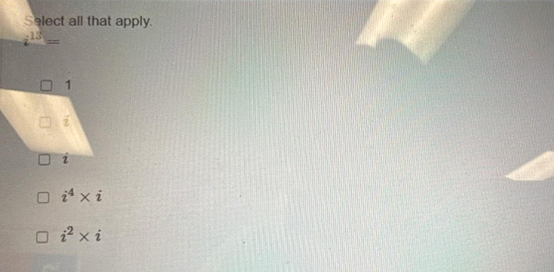 Select all that apply.
i^(13)=
i^4* i
i^2* i