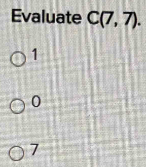 Evaluate C(7,7).
1
0
7