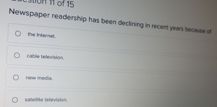 Östion 11 of 15
Newspaper readership has been declining in recent years because of
the Internet.
cable television.
new media.
satellite television.