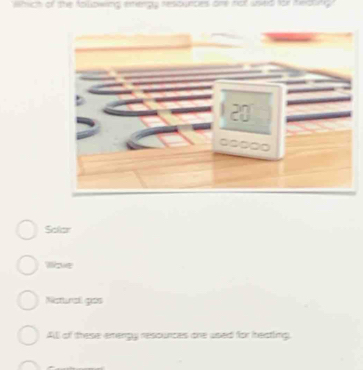 wmich of the folowing extenpy resounces one not whied for
Solar
Woe
Nctunall gios
All of these energy resounces one used for heatling.