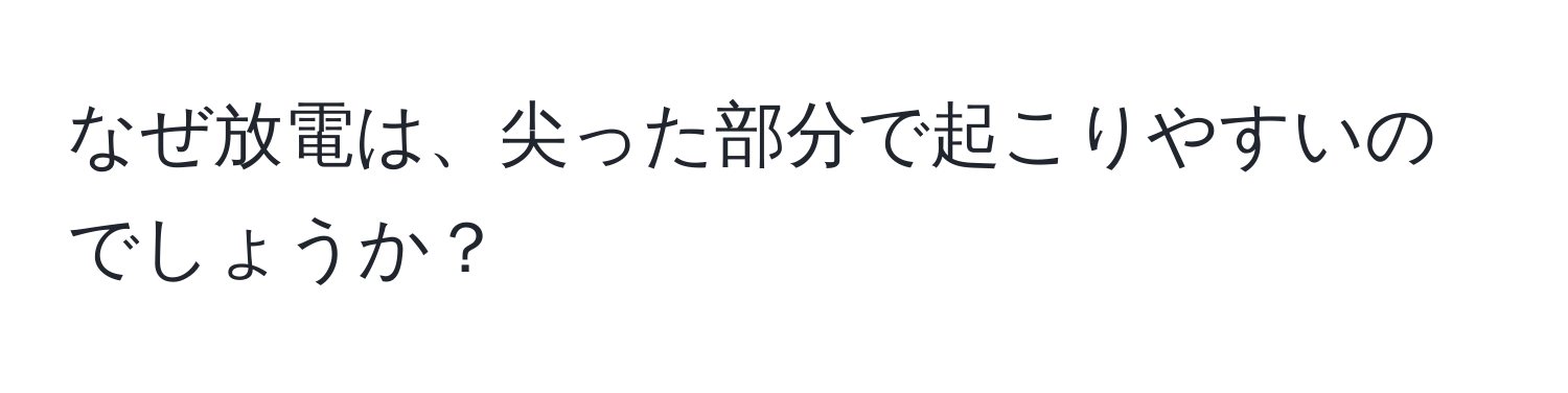 なぜ放電は、尖った部分で起こりやすいのでしょうか？