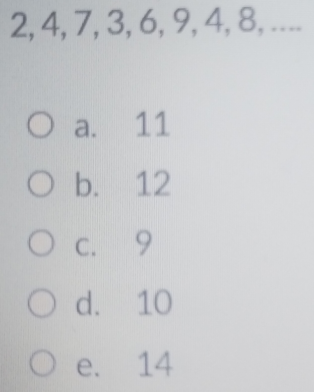 2, 4, 7, 3, 6, 9, 4, 8, ....
a. 11
b. 12
c. 9
d. 10
e. 14