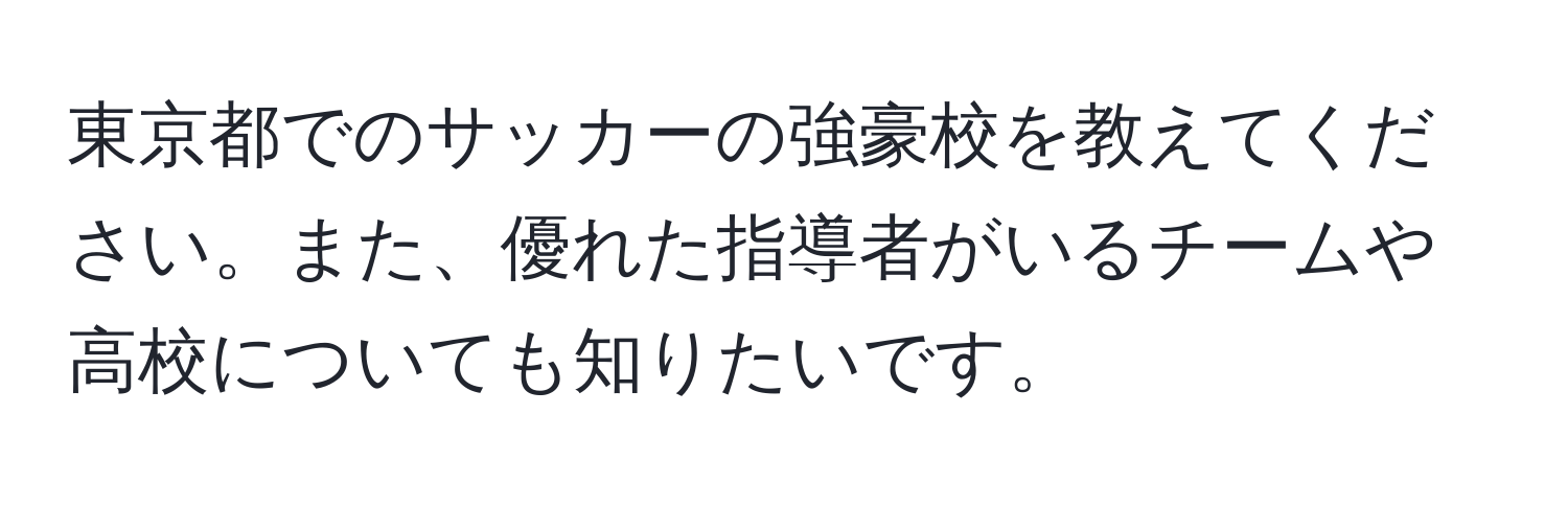 東京都でのサッカーの強豪校を教えてください。また、優れた指導者がいるチームや高校についても知りたいです。