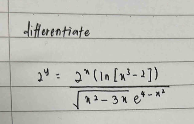 differentiate
2^y=frac 2^x(ln (x^3-3x])sqrt(x^2-3x)e^(4-x^2)