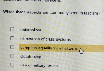 Which three aspects are commonly seen in fascism?
nationalism
elimination of class systems
complete equality for all citizens
dictatorship
use of military forces