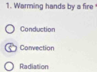 Warming hands by a fire
Conduction
Convection
Radiation