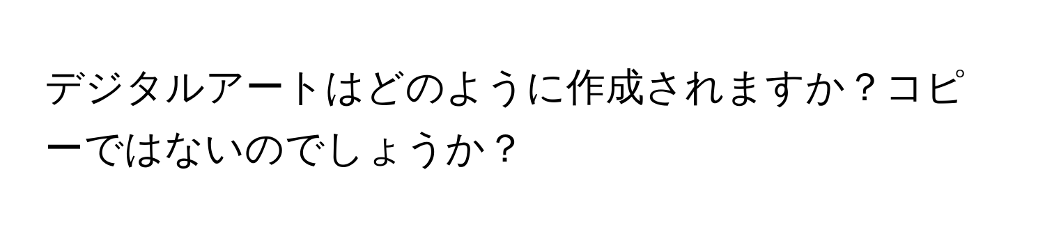 デジタルアートはどのように作成されますか？コピーではないのでしょうか？