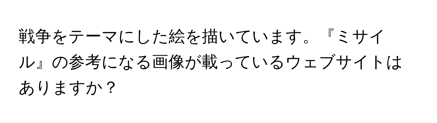 戦争をテーマにした絵を描いています。『ミサイル』の参考になる画像が載っているウェブサイトはありますか？