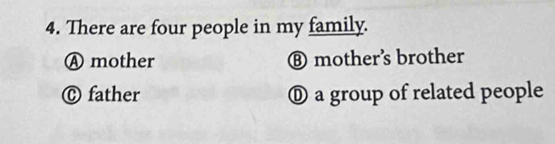 There are four people in my family.
Ⓐ mother ⑧ mother's brother
Ⓒ father ® a group of related people