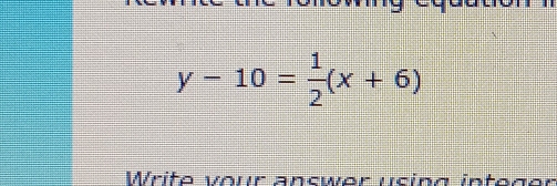 y-10= 1/2 (x+6)
Write vour ancwer using integer