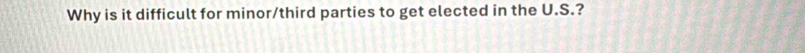 Why is it difficult for minor/third parties to get elected in the U.S.?