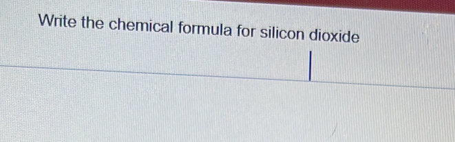 Write the chemical formula for silicon dioxide