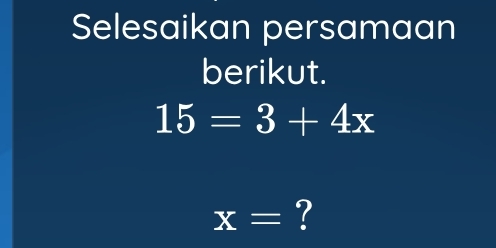 Selesaikan persamaan 
berikut.
15=3+4x
x= ?