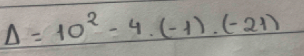 Delta =10^2-4.(-1).(-21)