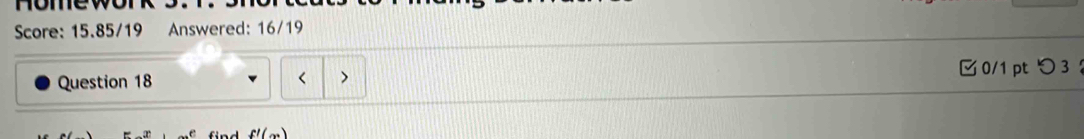 Homewor 
Score: 15.85/19 Answered: 16/19 
Question 18 < > 0/1 pt つ 3 ：
f'(x)