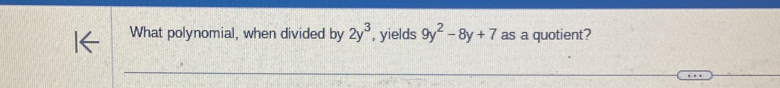 What polynomial, when divided by 2y^3 , yields 9y^2-8y+7 as a quotient?