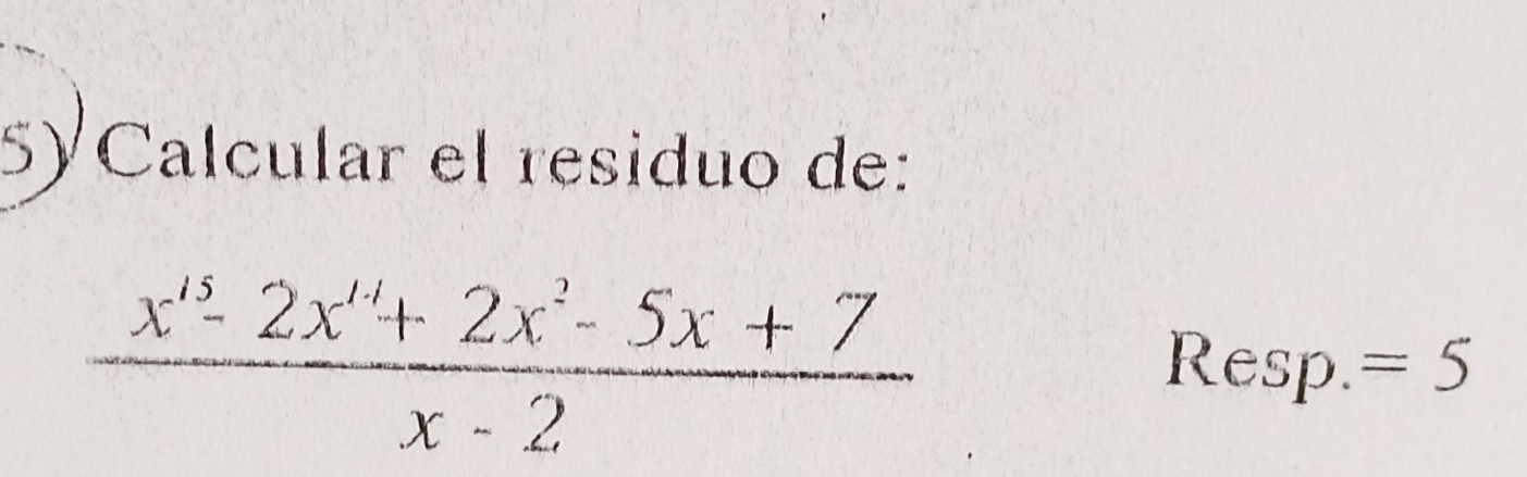 5½Calcular el residuo de:
 (x^(15)-2x^(14)+2x^2-5x+7)/x-2 
Resp. =5