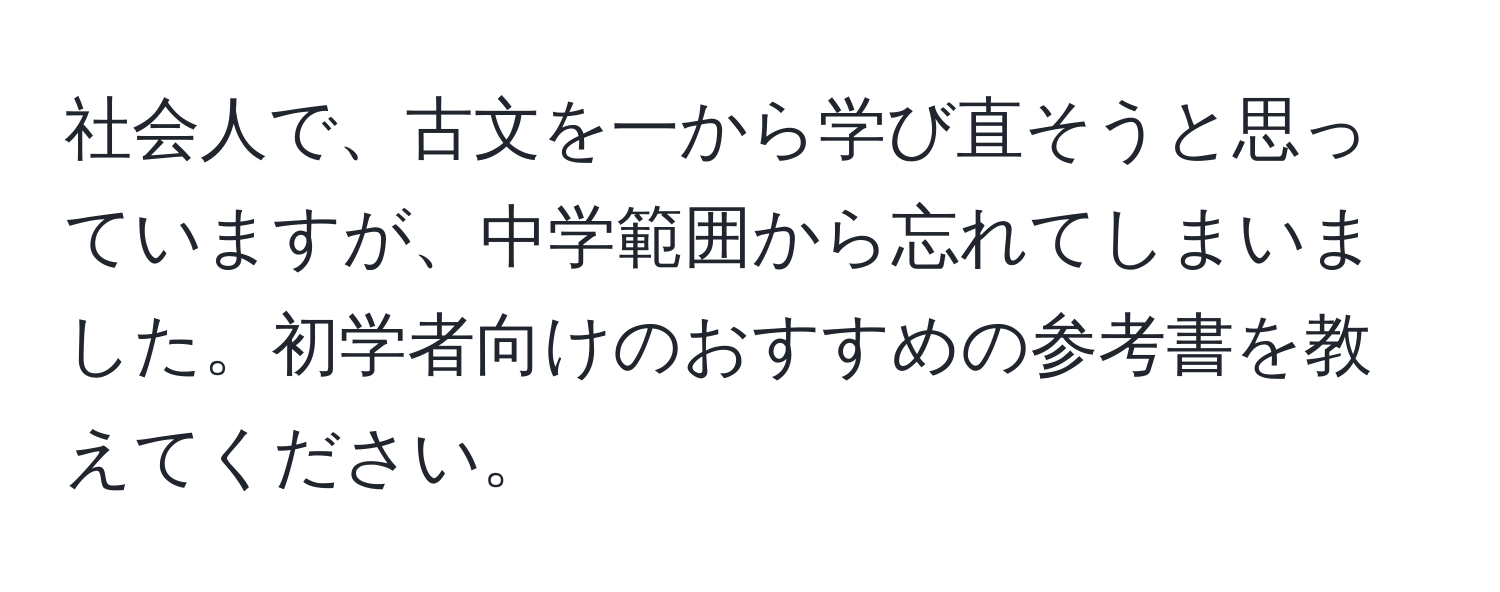 社会人で、古文を一から学び直そうと思っていますが、中学範囲から忘れてしまいました。初学者向けのおすすめの参考書を教えてください。