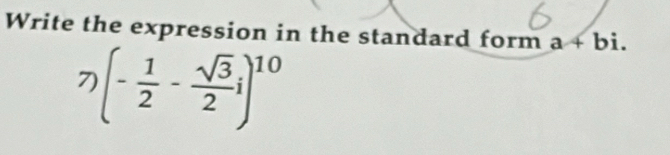 Write the expression in the standard form a+bi. 
7 (- 1/2 - sqrt(3)/2 i)^10