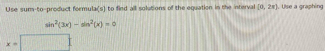 Use sum-to-product formula(s) to find all solutions of the equation in the interval [0,2π ). Use a graphing
sin^2(3x)-sin^2(x)=0
x=□