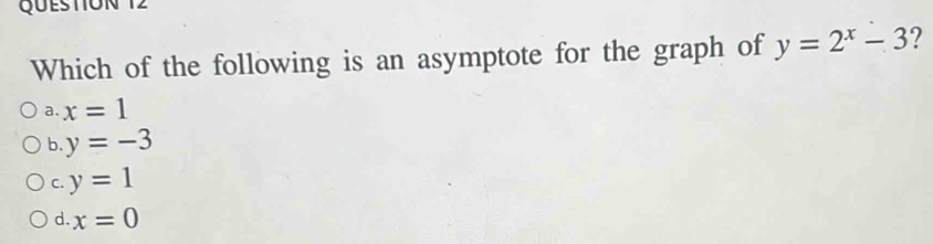 Which of the following is an asymptote for the graph of y=2^x-3 ?
a. x=1
b. y=-3
C. y=1
d. x=0