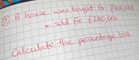 ③ A houze wao bought for 9300, 000
suld for 2280, 000
Calculate the percentage loss