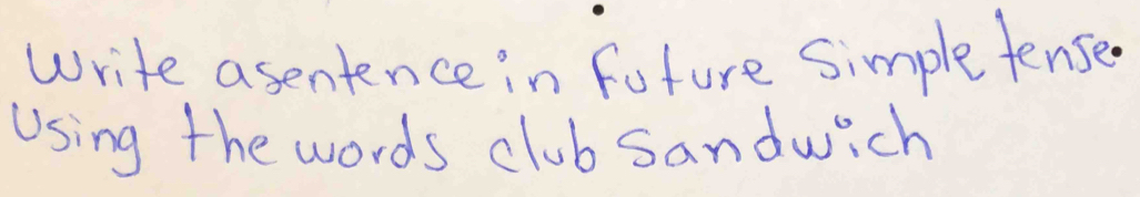 Write asentence in future Simple fenses 
Using the words club sandwich