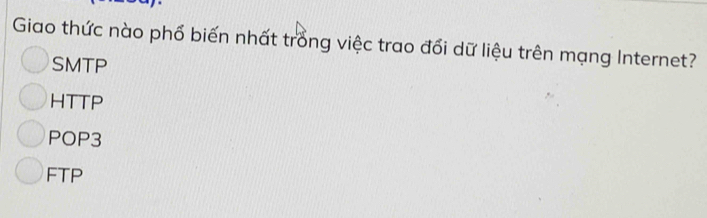 Giao thức nào phố biến nhất trong việc trao đổi dữ liệu trên mạng Internet?
SMTP
HTTP
POP3
FTP