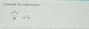 Evaluate the expression.
frac 16^(P_8)8!-_16C_8