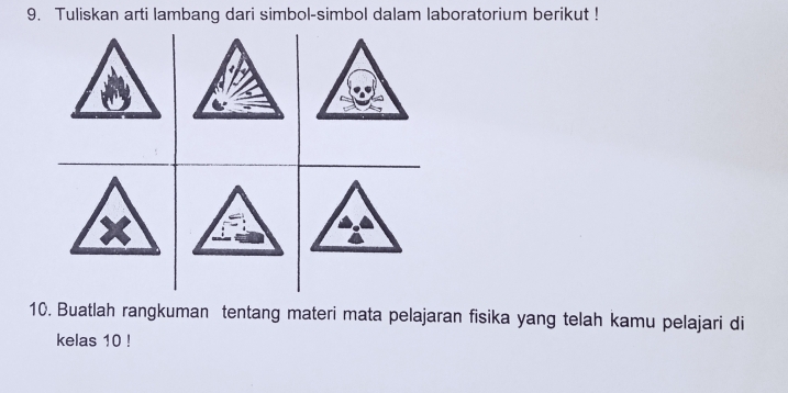 Tuliskan arti lambang dari simbol-simbol dalam laboratorium berikut ! 
10. Buatlah rangkuman tentang materi mata pelajaran fisika yang telah kamu pelajari di 
kelas 10!