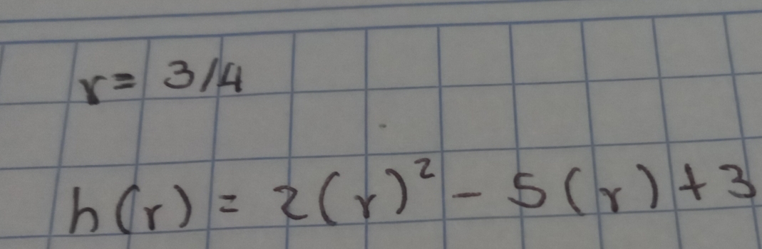 r=3/4
h(r)=2(r)^2-5(r)+3