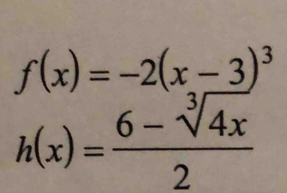 f(x)=-2(x-3)^3
h(x)= (6-sqrt[3](4x))/2 