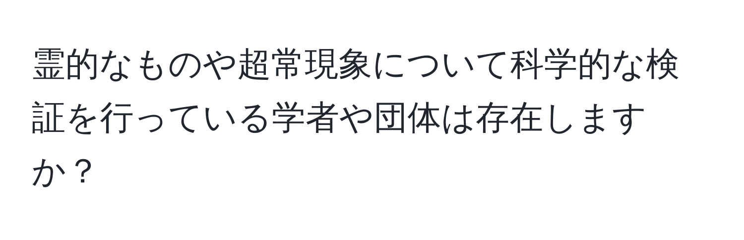 霊的なものや超常現象について科学的な検証を行っている学者や団体は存在しますか？