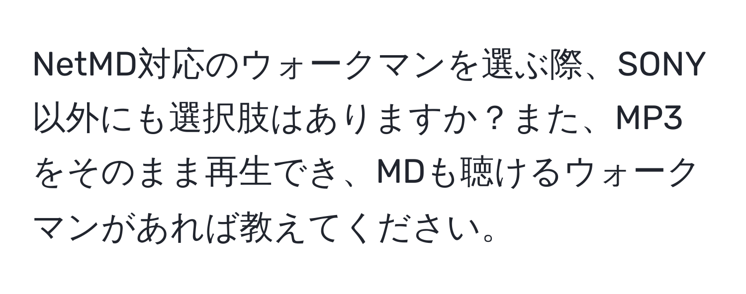 NetMD対応のウォークマンを選ぶ際、SONY以外にも選択肢はありますか？また、MP3をそのまま再生でき、MDも聴けるウォークマンがあれば教えてください。