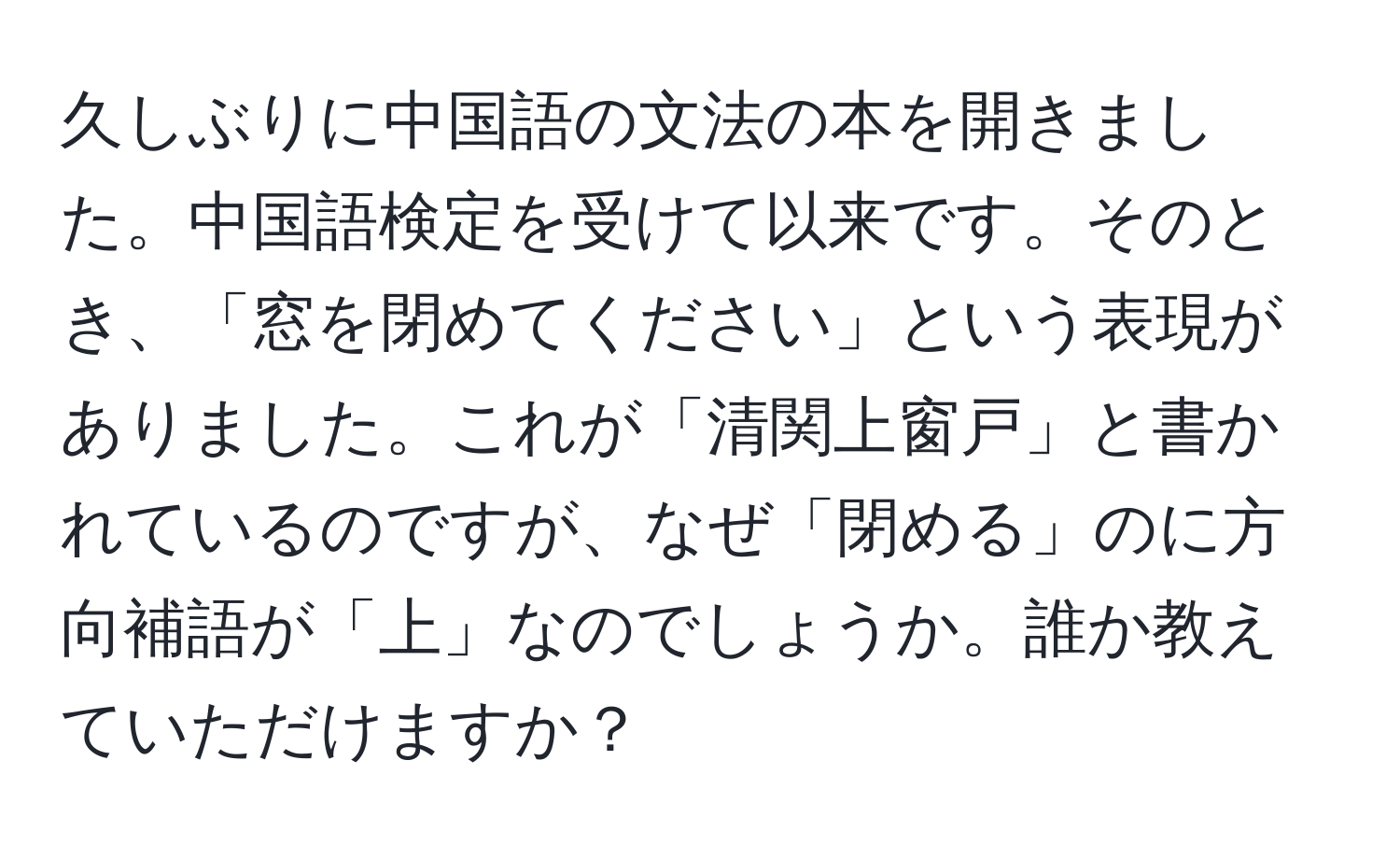 久しぶりに中国語の文法の本を開きました。中国語検定を受けて以来です。そのとき、「窓を閉めてください」という表現がありました。これが「清関上窗戸」と書かれているのですが、なぜ「閉める」のに方向補語が「上」なのでしょうか。誰か教えていただけますか？