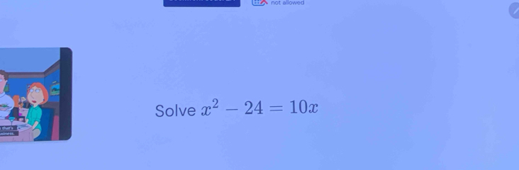 not allowed 
Solve x^2-24=10x