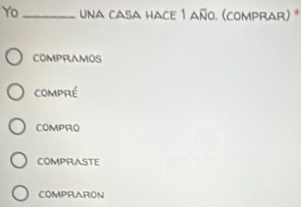 Yo_
una casa hace 1 año. (comprar) *
compramos
compré
compro
compraste
compraron