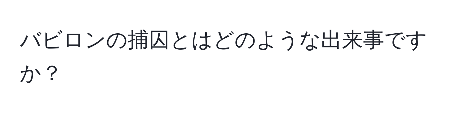 バビロンの捕囚とはどのような出来事ですか？