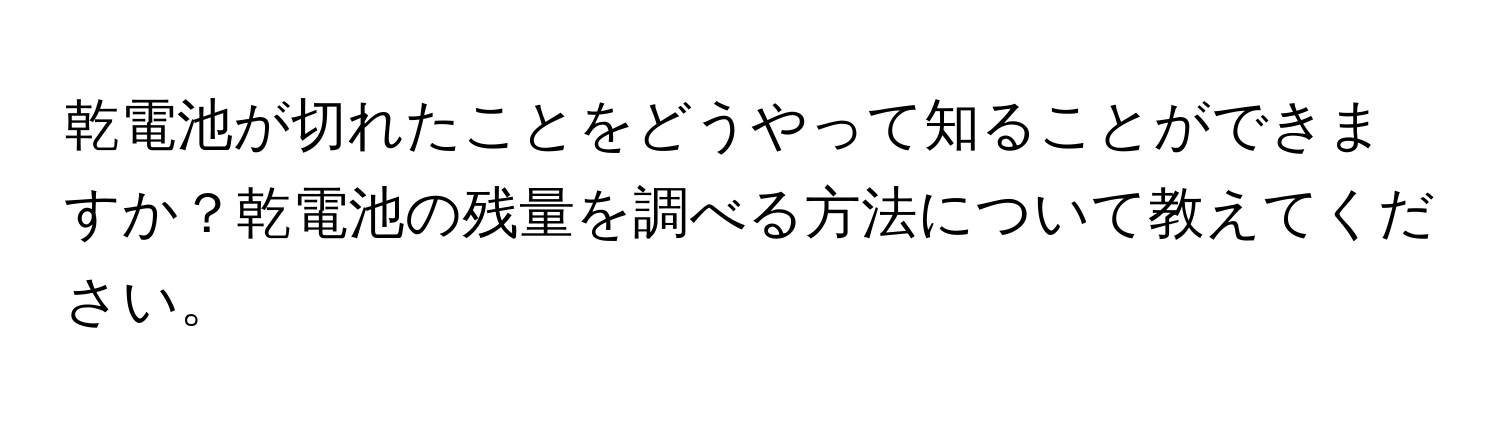 乾電池が切れたことをどうやって知ることができますか？乾電池の残量を調べる方法について教えてください。