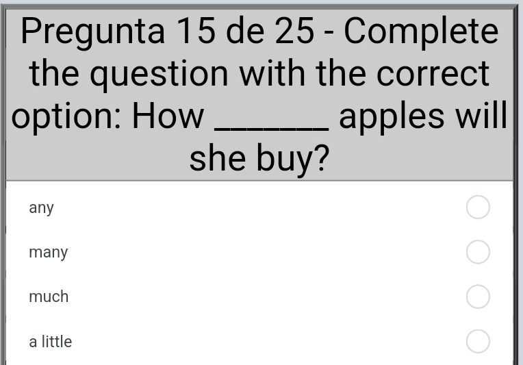 Pregunta 15 de 25 - Complete
the question with the correct
option: How _apples will
she buy?
any
many
much
a little