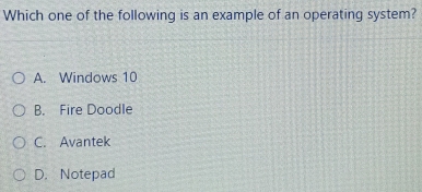 Which one of the following is an example of an operating system?
A. Windows 10
B. Fire Doodle
C. Avantek
D. Notepad