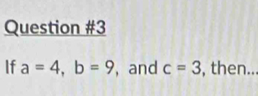 If a=4, b=9 , and c=3 , then...