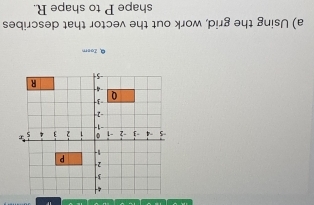 Zoem 
a) Using the grid, work out the vector that describes 
shape P to shape R.