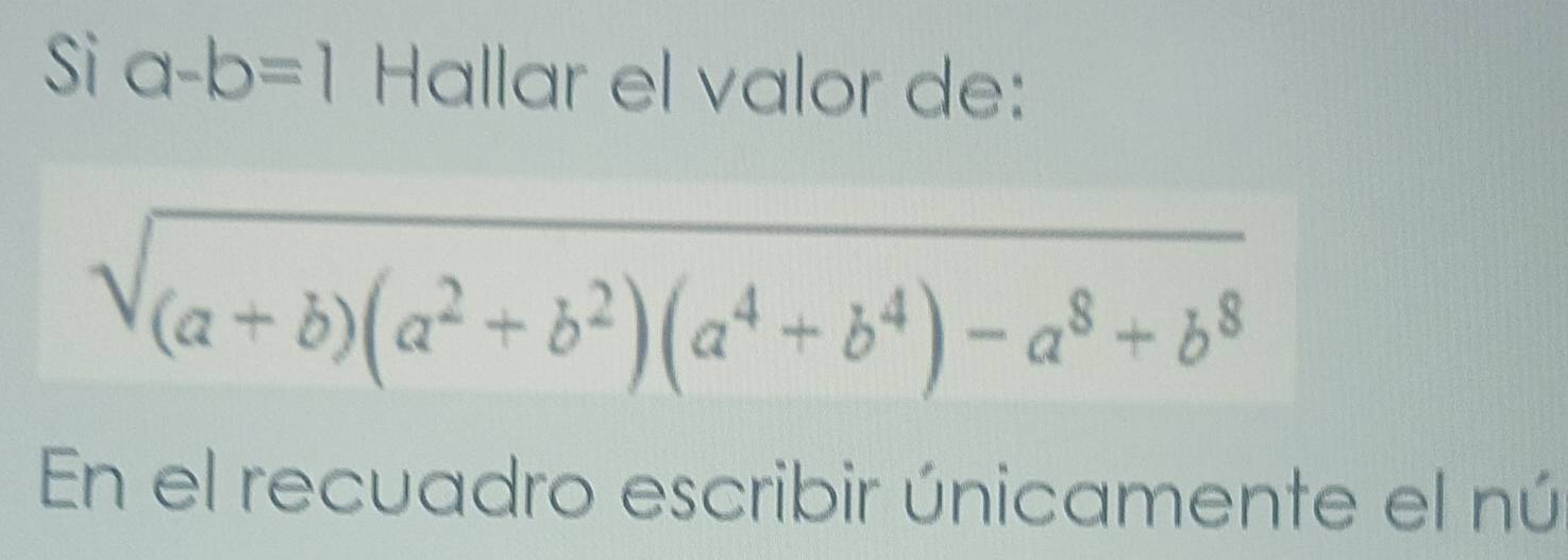 Si a-b=1 Hallar el valor de:
sqrt((a+b)(a^2+b^2)(a^4+b^4)-a^8+b^8)
En el recuadro escribir únicamente el nú