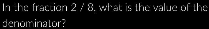 In the fraction 2 / 8, what is the value of the 
denominator?