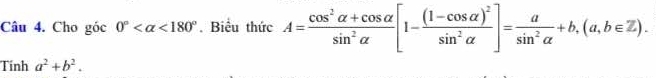 Cho góc 0° <180°. Biểu thức A= (cos^2alpha +cos alpha )/sin^2alpha  [1-frac (1-cos alpha )^2sin^2alpha ]= a/sin^2alpha  +b, (a,b∈ Z). 
Tính a^2+b^2.