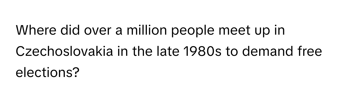 Where did over a million people meet up in Czechoslovakia in the late 1980s to demand free elections?