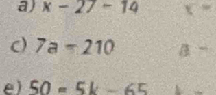 x-27-14 x =
c) 7a-210 8-
e) 50=5k-65 f(x)=e^x △