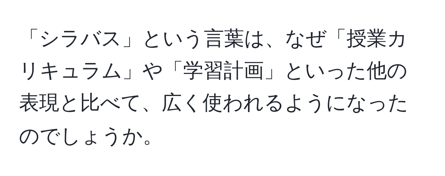 「シラバス」という言葉は、なぜ「授業カリキュラム」や「学習計画」といった他の表現と比べて、広く使われるようになったのでしょうか。