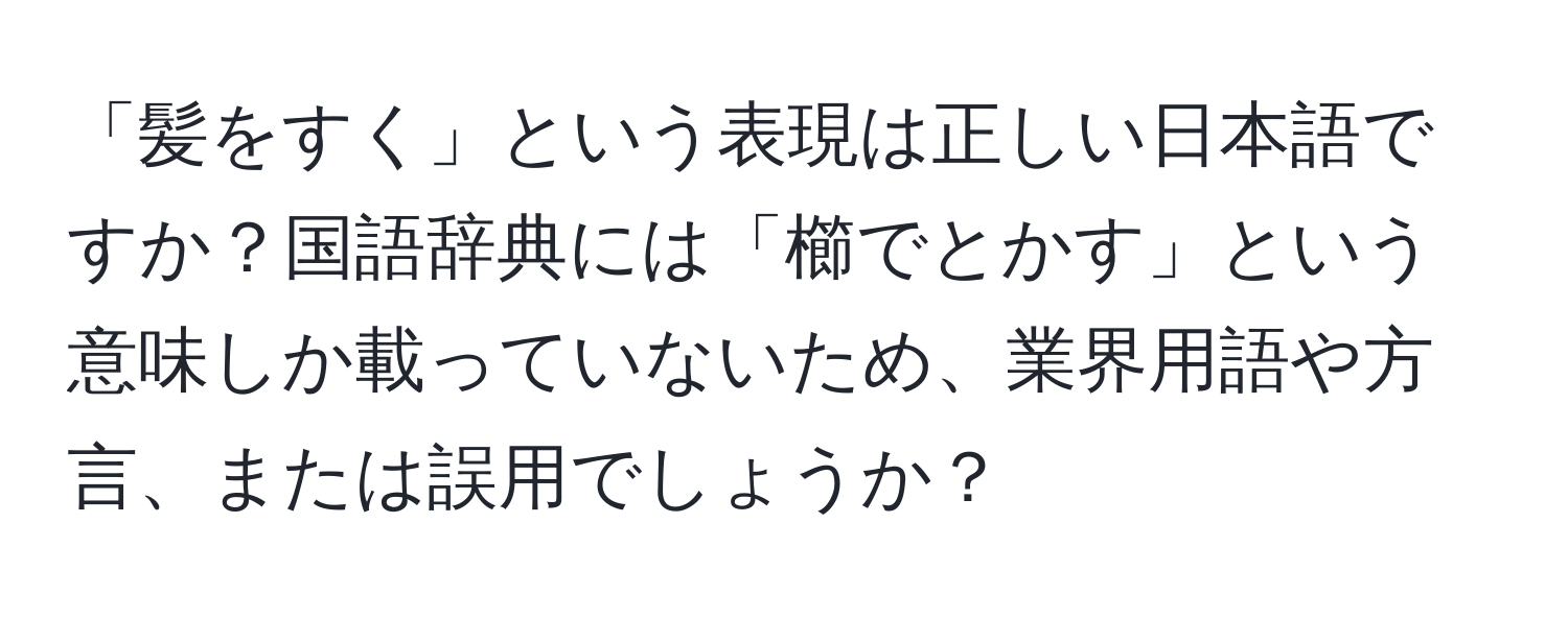 「髪をすく」という表現は正しい日本語ですか？国語辞典には「櫛でとかす」という意味しか載っていないため、業界用語や方言、または誤用でしょうか？